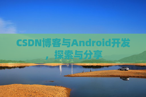 CSDN博客与Android开发，探索与分享